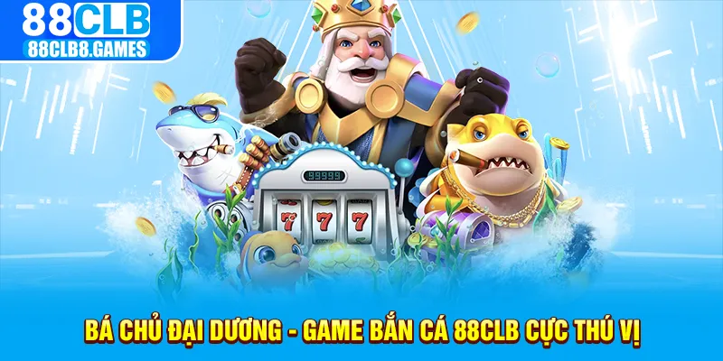 Bá chủ đại dương - Game bắn cá 88CLB cực thú vị