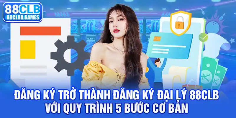 Đăng ký trở thành Đăng ký đại lý 88CLB với quy trình 5 bước cơ bản 