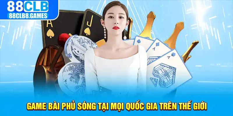 Game bài phủ sóng tại mọi quốc gia trên thế giới