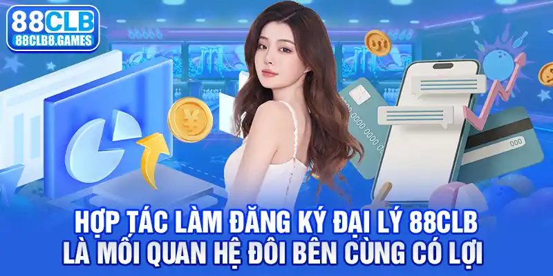 Hợp tác làm Đăng ký đại lý 88CLB là mối quan hệ đôi bên cùng có lợi 