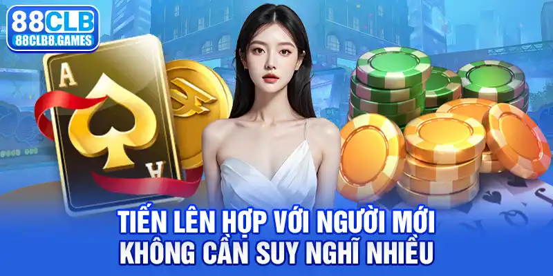 Tiến lên hợp với người mới, không cần suy nghĩ nhiều