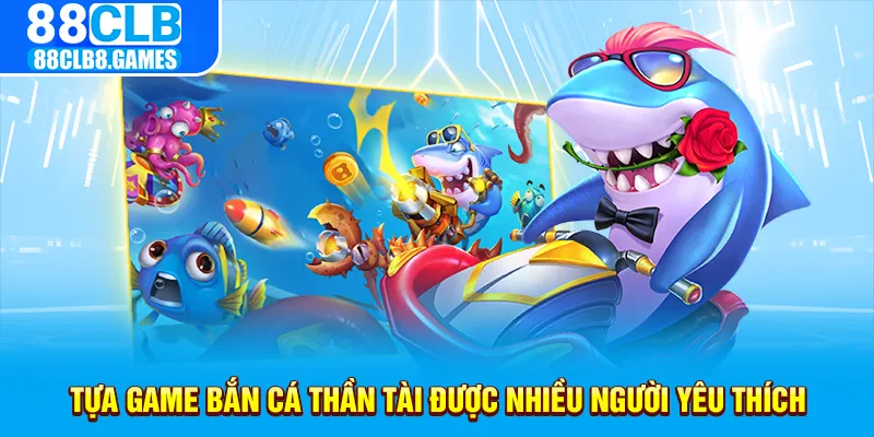 Tựa game bắn cá thần tài được nhiều người yêu thích